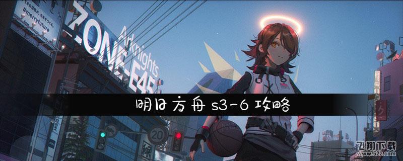 明日方舟S3-6通关攻略_52z.com