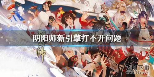 阴阳师新引擎打不开解决攻略_52z.com