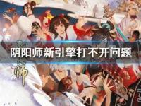《阴阳师》新引擎打不开解决攻略