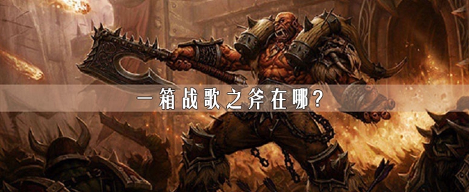 一箱战歌之斧_一箱战歌之斧在哪里？