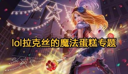 lol拉克丝的魔法蛋糕_lol拉克丝的魔法蛋糕活动抽奖技巧？