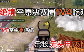 《和平精英》【和平精英】绝境平原决赛圈1V4吃鸡！飞车空中秀满编！无头甲灭队！意辩天子乐长！(视频)