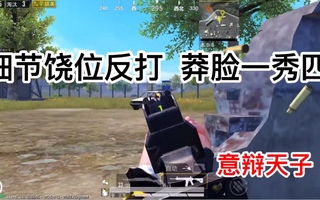 《和平精英》【和平精英】细节绕位反打！莽脸一秀四！意辩天子乐长！(视频)