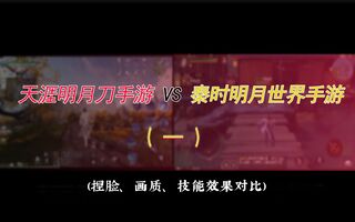 《天涯明月刀》【天涯明月刀手游】VS【秦时明月世界手游】鹅厂两大武侠手游IP：捏脸自由度/最高画质/技能效果对比篇！(视频)