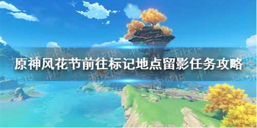 原神前往标记地点附近留影怎么做 任务完成攻略_前往标记地点附近留影攻略