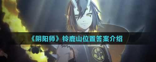 阴阳师铃鹿山位于哪里 铃鹿山怎么前往_铃鹿山位于哪里攻略