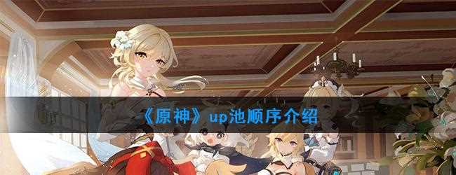 原神2.8版本时间是什么时候-原神2.8版本up池先后顺序是什么