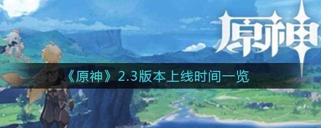 原神2.7版本具体什么时候出-原神2.6版本延期到什么时候结束