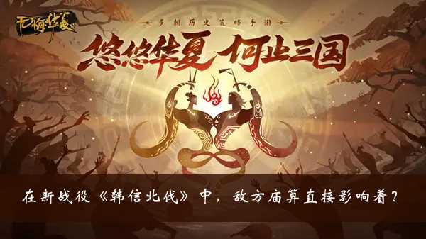 无悔华夏渔樵问答答案大全-无悔华夏韩信北伐中敌方庙算直接影响着什么