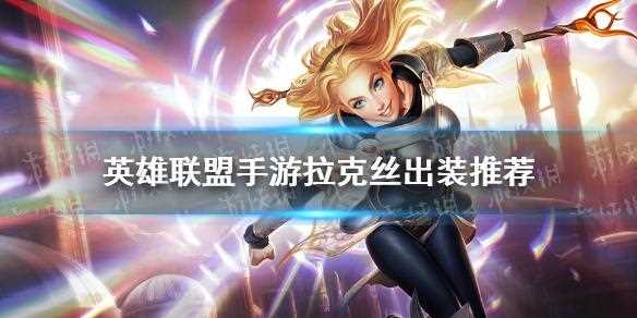 英雄联盟手游拉克丝中单打法介绍 拉克丝中单打法攻略_中单拉克丝攻略