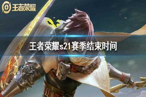 王者荣耀S21赛季结束时间什么时候 时间介绍_王者荣耀s21新赛季时间攻略