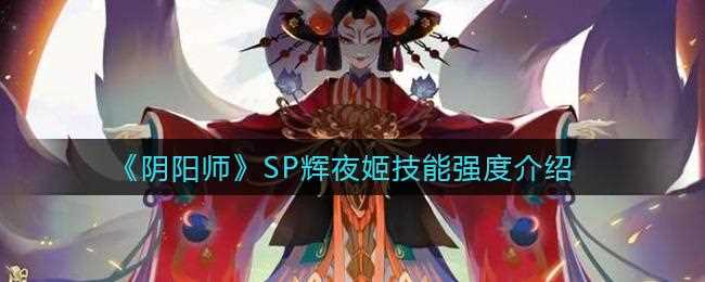 阴阳师辉夜姬加强 辉夜姬技能改动介绍_辉夜姬技能攻略