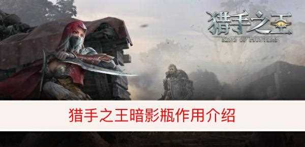 猎手之王暗影瓶作用是什么 暗影瓶作用介绍_暗影之瓶攻略
