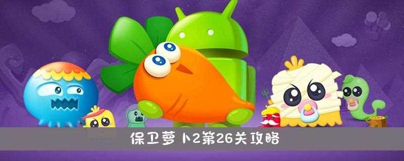 保卫萝卜2 72关水晶萝卜攻略_保卫萝卜 攻略攻略