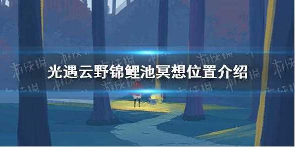 光遇云野锦鲤池在哪 锦鲤池冥想位置分享_光遇云野锦鲤池攻略